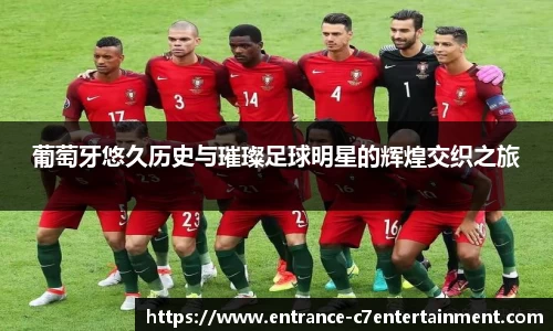 葡萄牙悠久历史与璀璨足球明星的辉煌交织之旅