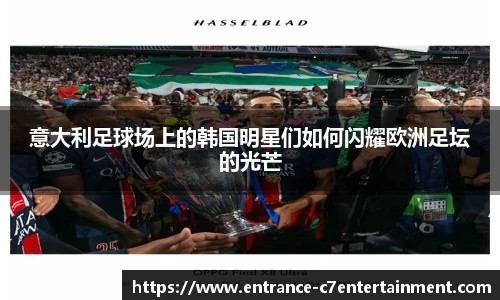 意大利足球场上的韩国明星们如何闪耀欧洲足坛的光芒