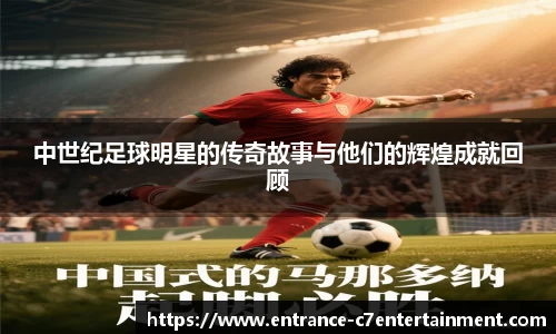 中世纪足球明星的传奇故事与他们的辉煌成就回顾
